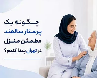 چگونه یک پرستار سالمند مطمئن منزل در تهران پیدا کنیم؟