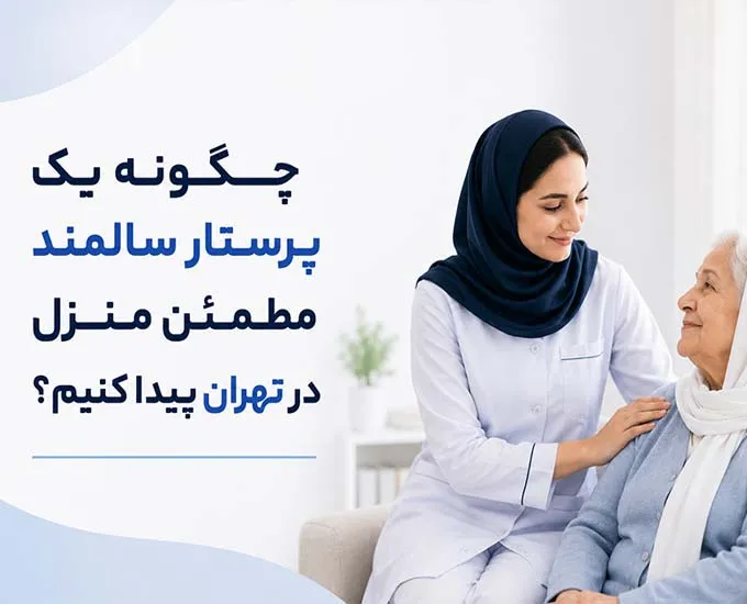 چگونه یک پرستار سالمند مطمئن منزل در تهران پیدا کنیم؟